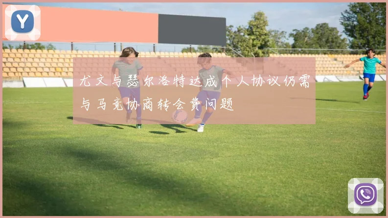 尤文与瑟尔洛特达成个人协议仍需与马竞协商转会费问题