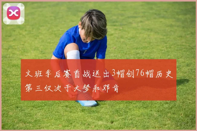 文班季后赛首战送出3帽创76帽历史第三仅次于大梦和邓肯