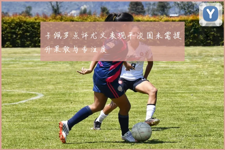 卡佩罗点评尤文表现平淡国米需提升果敢与专注度