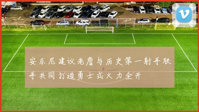 安东尼建议老詹与历史第一射手联手共同打造勇士式火力全开