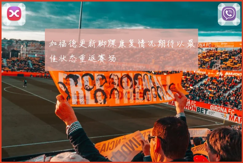 加福德更新脚踝康复情况期待以最佳状态重返赛场